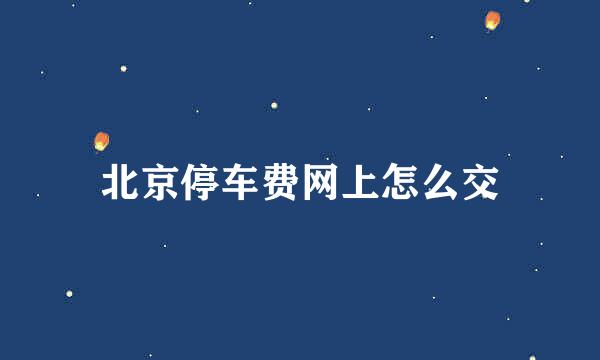 北京停车费网上怎么交