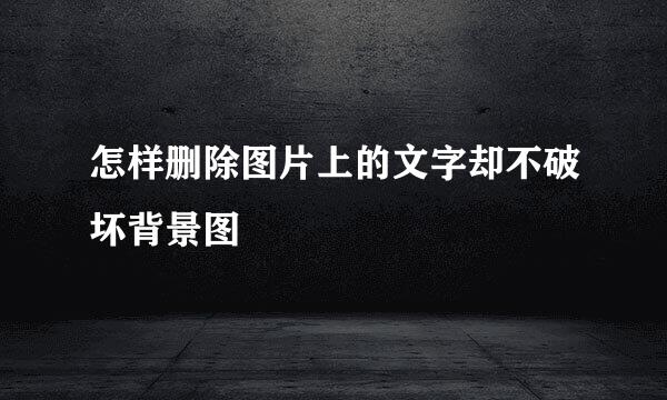 怎样删除图片上的文字却不破坏背景图