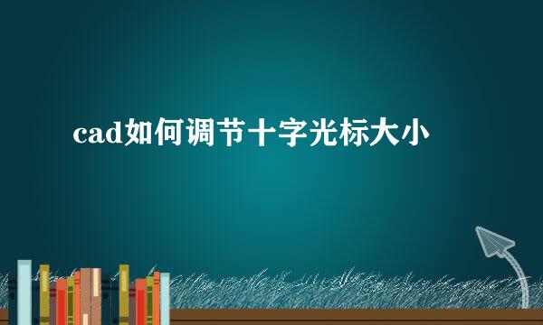 cad如何调节十字光标大小