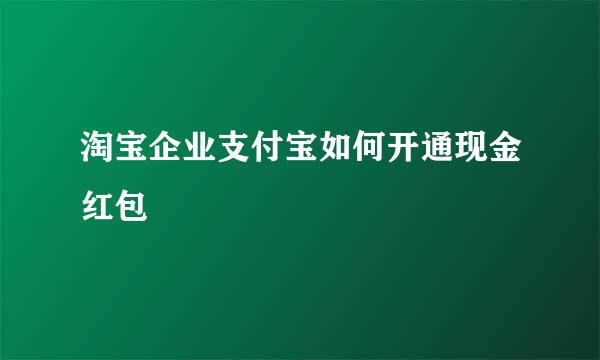 淘宝企业支付宝如何开通现金红包