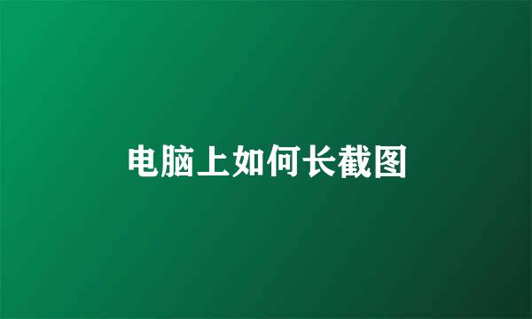 电脑上如何长截图