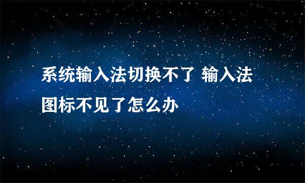 系统输入法切换不了 输入法图标不见了怎么办