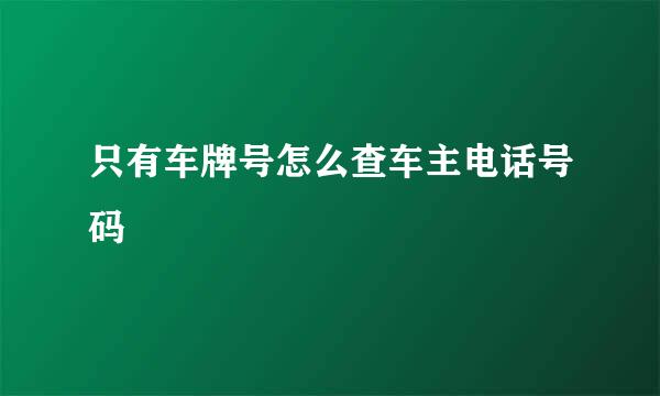 只有车牌号怎么查车主电话号码