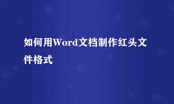 如何用Word文档制作红头文件格式