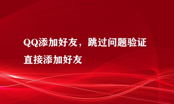 QQ添加好友，跳过问题验证直接添加好友