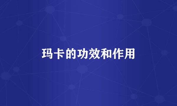 玛卡的功效和作用