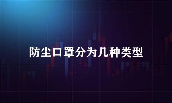 防尘口罩分为几种类型