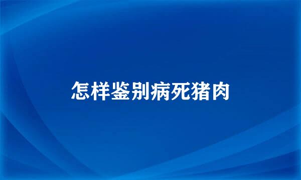 怎样鉴别病死猪肉