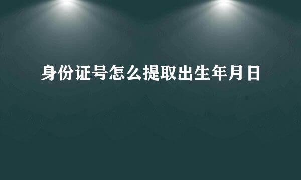 身份证号怎么提取出生年月日