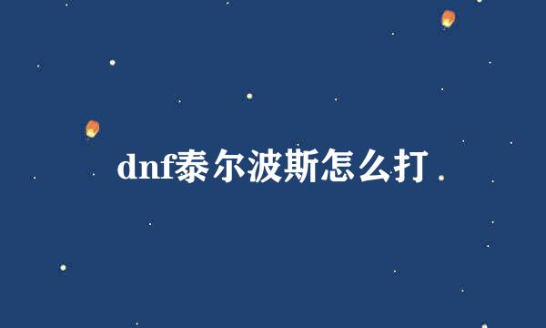 dnf泰尔波斯怎么打