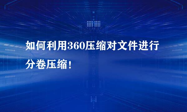 如何利用360压缩对文件进行分卷压缩！