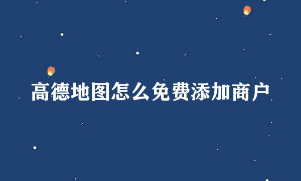 高德地图怎么免费添加商户