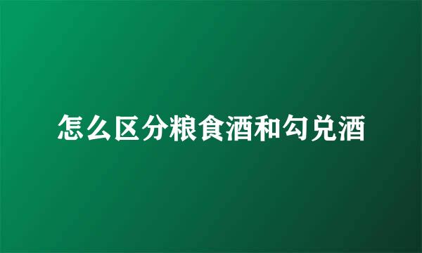 怎么区分粮食酒和勾兑酒