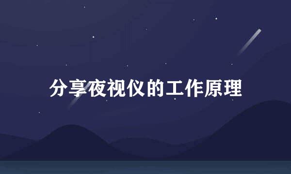 分享夜视仪的工作原理