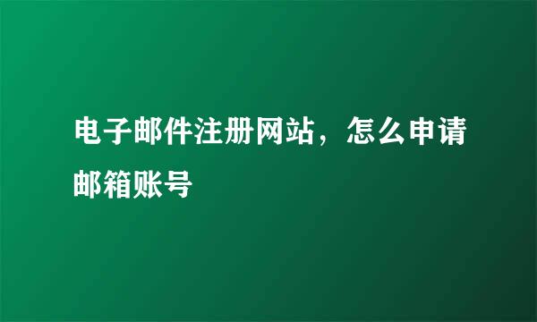 电子邮件注册网站，怎么申请邮箱账号