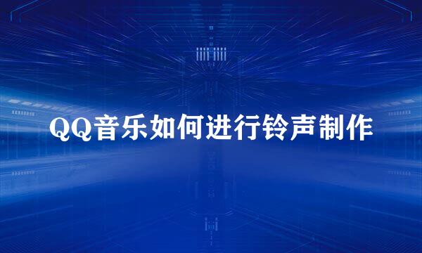 QQ音乐如何进行铃声制作