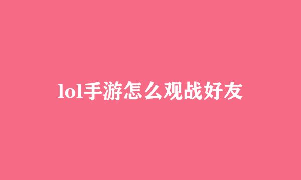 lol手游怎么观战好友