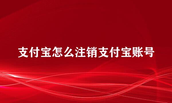 支付宝怎么注销支付宝账号