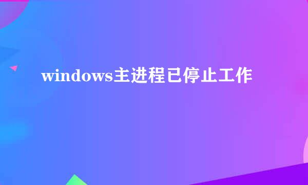 windows主进程已停止工作