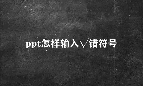 ppt怎样输入√错符号