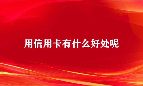 用信用卡有什么好处呢