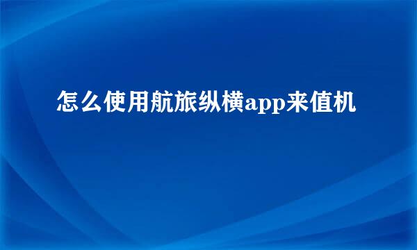 怎么使用航旅纵横app来值机
