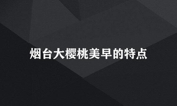 烟台大樱桃美早的特点