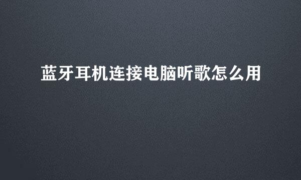 蓝牙耳机连接电脑听歌怎么用