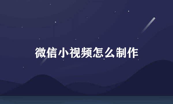 微信小视频怎么制作