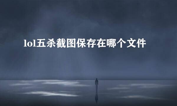lol五杀截图保存在哪个文件