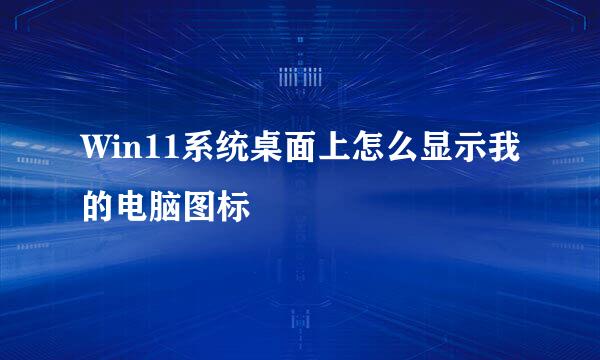 Win11系统桌面上怎么显示我的电脑图标