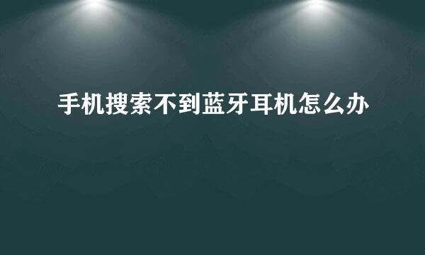 手机搜索不到蓝牙耳机怎么办