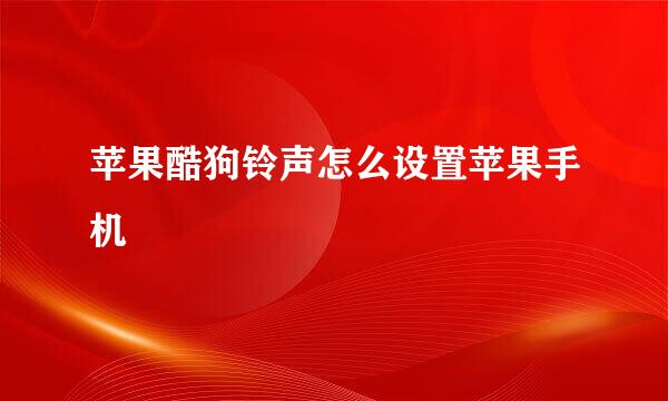苹果酷狗铃声怎么设置苹果手机