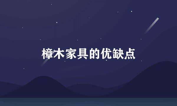 樟木家具的优缺点