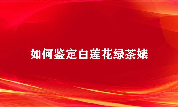 如何鉴定白莲花绿茶婊