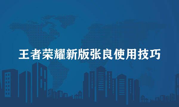 王者荣耀新版张良使用技巧