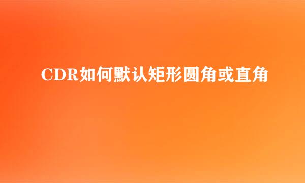 CDR如何默认矩形圆角或直角