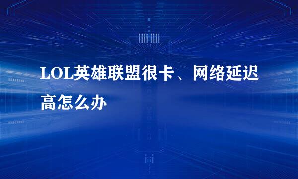 LOL英雄联盟很卡、网络延迟高怎么办