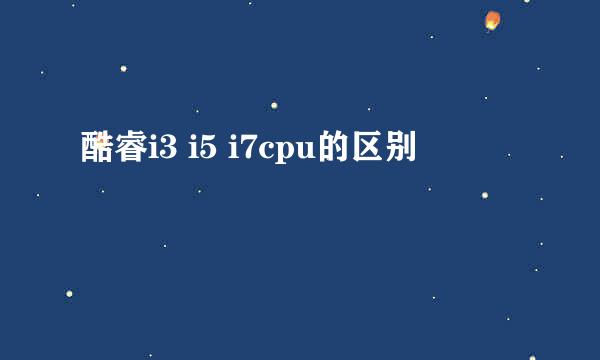 酷睿i3 i5 i7cpu的区别