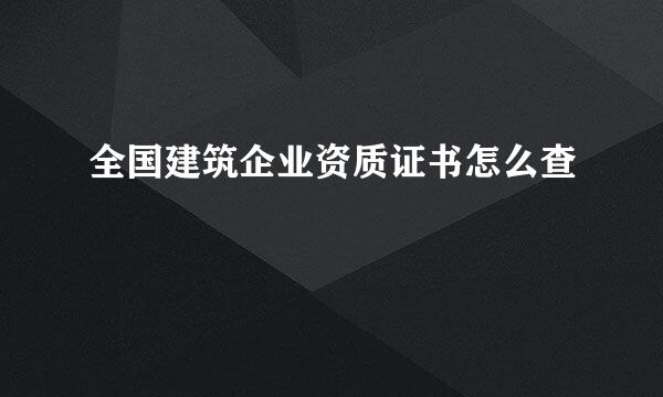 全国建筑企业资质证书怎么查