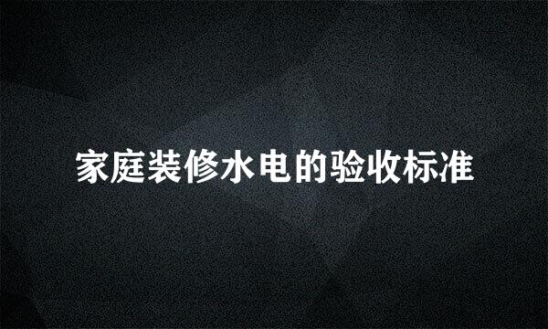 家庭装修水电的验收标准