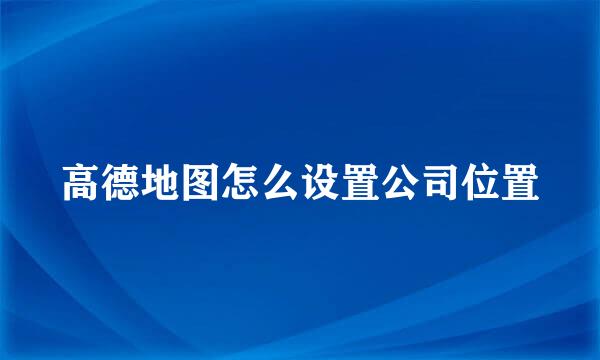 高德地图怎么设置公司位置