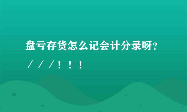 盘亏存货怎么记会计分录呀？／／／！！！