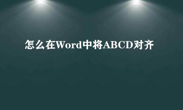 怎么在Word中将ABCD对齐
