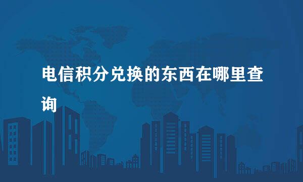 电信积分兑换的东西在哪里查询