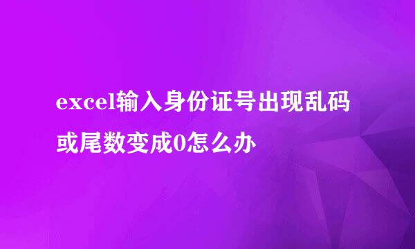 excel输入身份证号出现乱码或尾数变成0怎么办