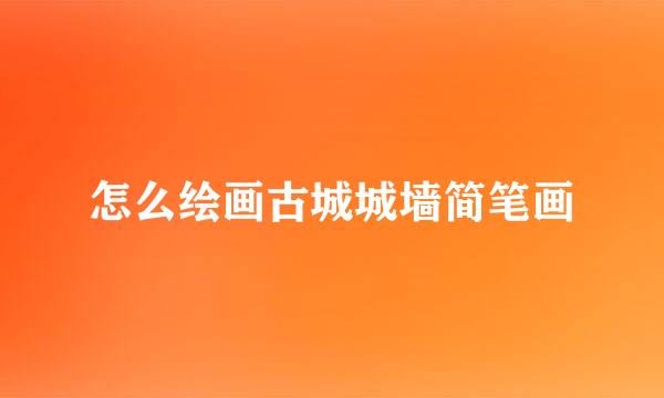 怎么绘画古城城墙简笔画