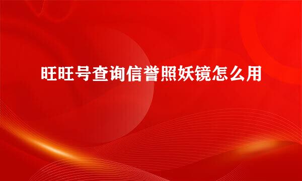 旺旺号查询信誉照妖镜怎么用