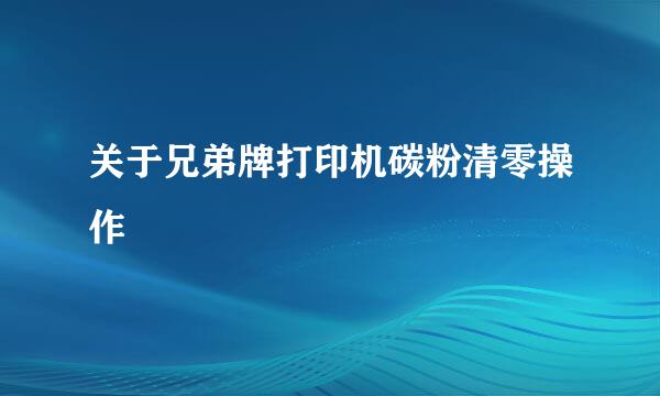 关于兄弟牌打印机碳粉清零操作