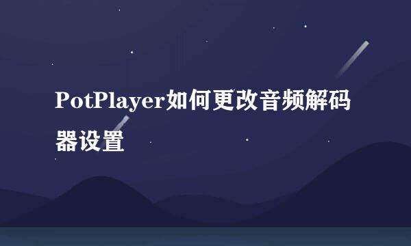 PotPlayer如何更改音频解码器设置